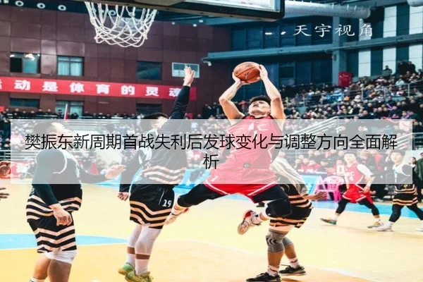 樊振东新周期首战失利后发球变化与调整方向全面解析